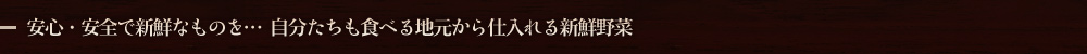 安心・安全で新鮮なものを…　自分たちも食べる地元から仕入れる新鮮野菜